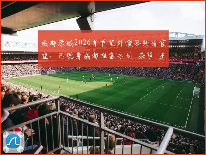 成都蓉城2026年首笔外援签约将官宣，已现身成都准备冬训_茹萨_王子铭_上港