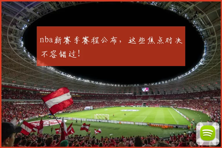 nba新赛季赛程公布，这些焦点对决不容错过！