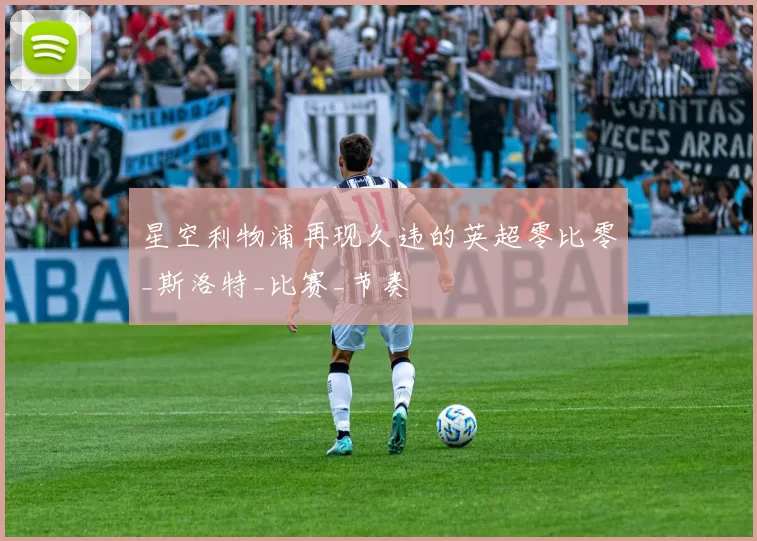 星空利物浦再现久违的英超零比零_斯洛特_比赛_节奏
