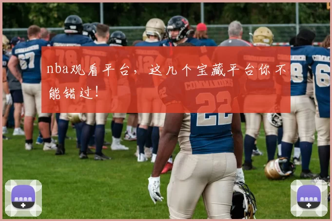 nba观看平台，这几个宝藏平台你不能错过！