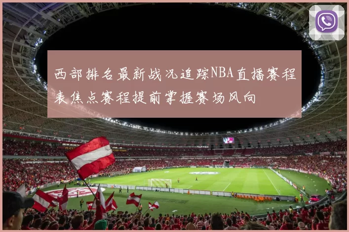 西部排名最新战况追踪NBA直播赛程表焦点赛程提前掌握赛场风向