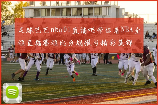 足球巴巴nba01直播吧带你看NBA全程直播赛程比分战报与精彩集锦