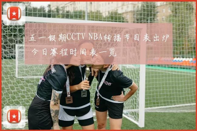 五一假期CCTV NBA转播节目表出炉 今日赛程时间表一览
