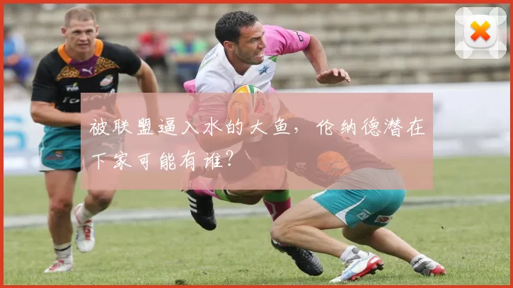 被联盟逼入水的大鱼，伦纳德潜在下家可能有谁？