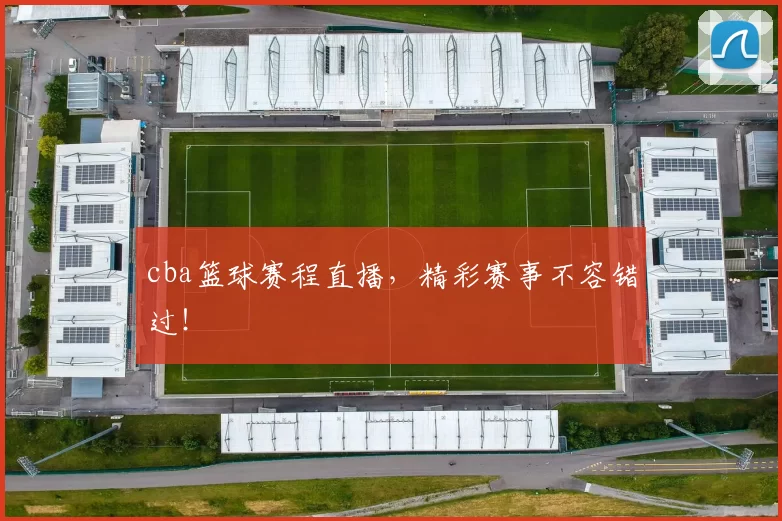 cba篮球赛程直播，精彩赛事不容错过！