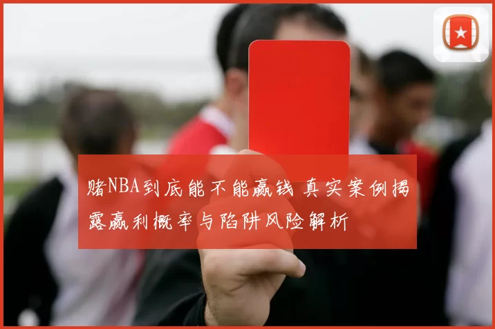赌NBA到底能不能赢钱 真实案例揭露赢利概率与陷阱风险解析