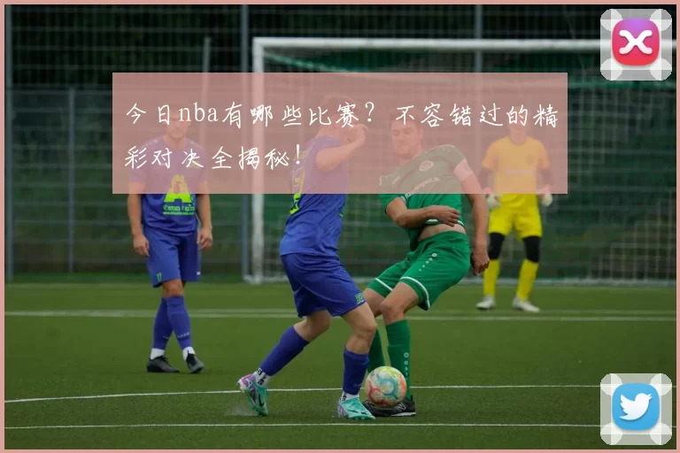 今日nba有哪些比赛?不容错过的精彩对决全揭秘!