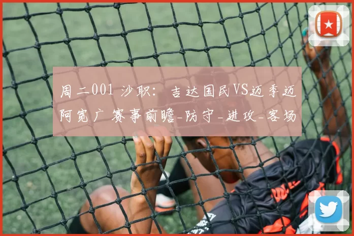 周二001 沙职：吉达国民VS迈季迈阿宽广 赛事前瞻_防守_进攻_客场