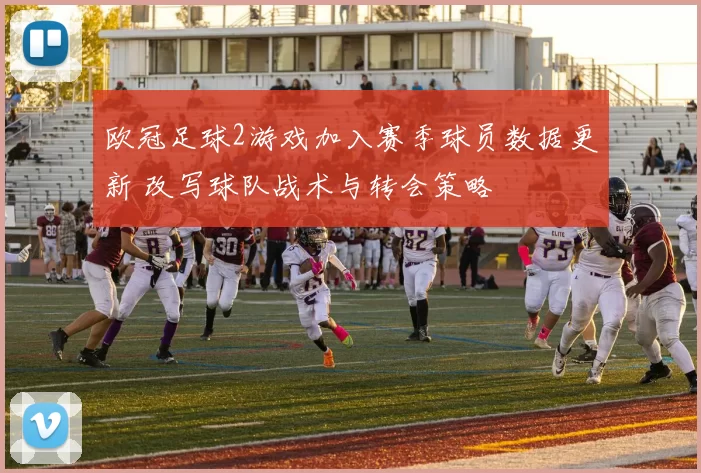 欧冠足球2游戏加入赛季球员数据更新 改写球队战术与转会策略