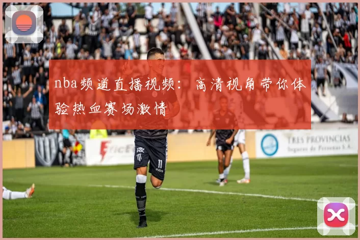 nba频道直播视频：高清视角带你体验热血赛场激情