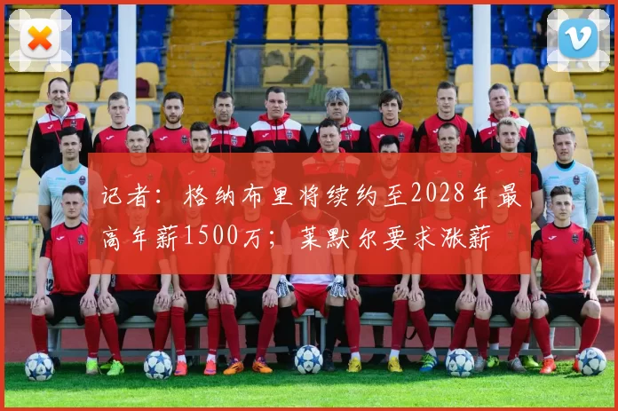 记者：格纳布里将续约至2028年最高年薪1500万；莱默尔要求涨薪