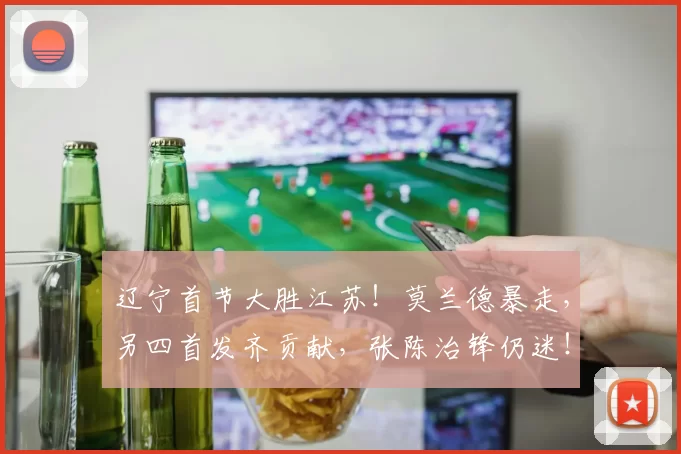 辽宁首节大胜江苏！莫兰德暴走，另四首发齐贡献，张陈治锋仍迷！