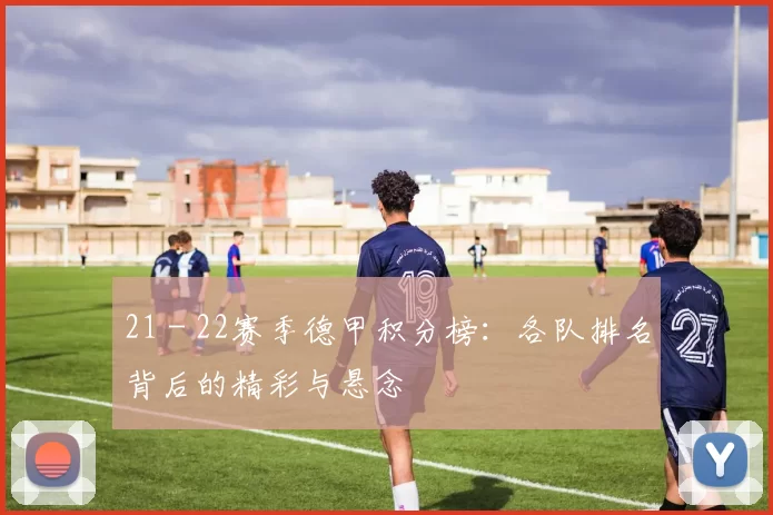 21 - 22赛季德甲积分榜：各队排名背后的精彩与悬念