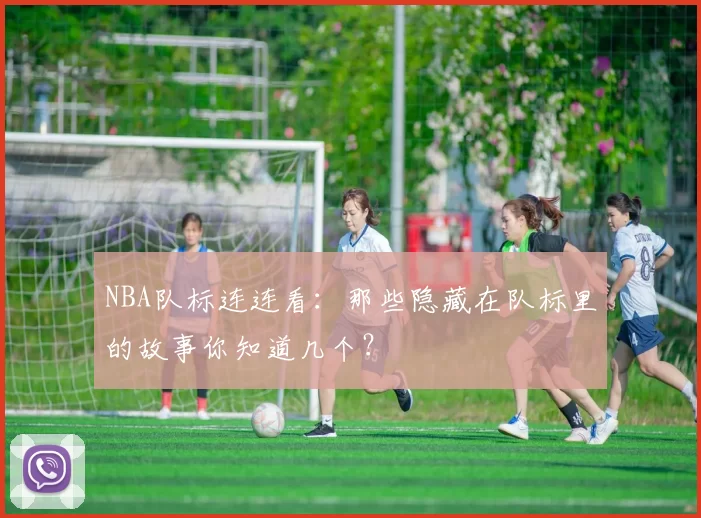 NBA队标连连看：那些隐藏在队标里的故事你知道几个？
