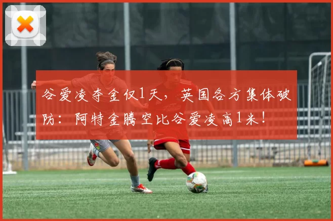 谷爱凌夺金仅1天，英国各方集体破防：阿特金腾空比谷爱凌高1米！