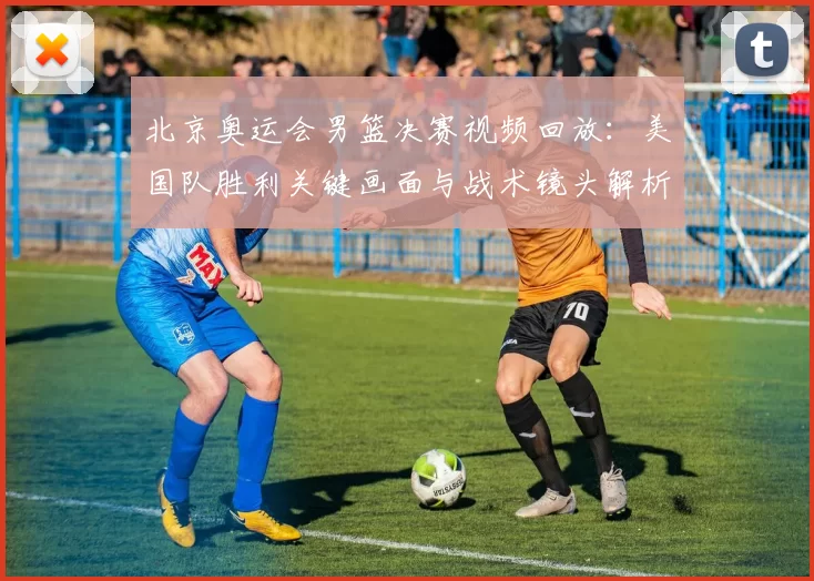 北京奥运会男篮决赛视频回放：美国队胜利关键画面与战术镜头解析