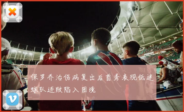 保罗乔治伤病复出后首秀表现低迷球队连败陷入困境