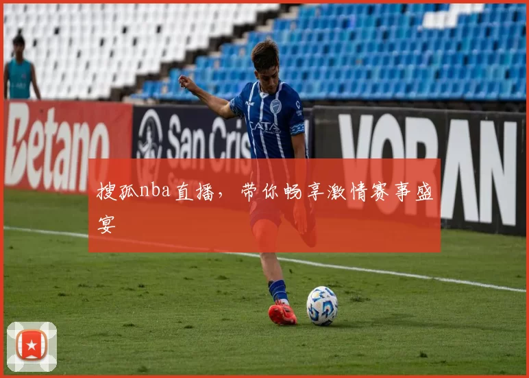 搜孤nba直播，带你畅享激情赛事盛宴