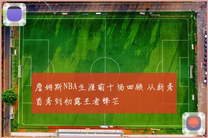 詹姆斯NBA生涯前十场回顾 从新秀首秀到初露王者锋芒