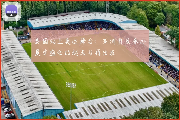 泰国站上奥运舞台：亚洲首度承办夏季盛会的起点与再出发