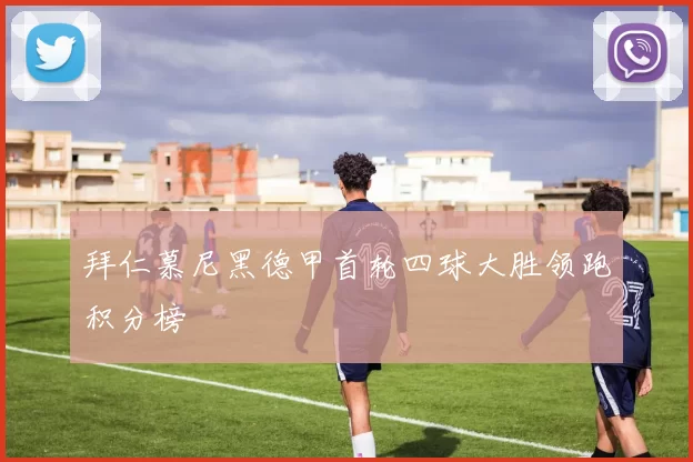 拜仁慕尼黑德甲首轮四球大胜领跑积分榜