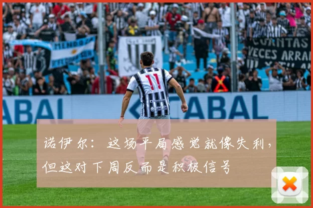 诺伊尔：这场平局感觉就像失利，但这对下周反而是积极信号