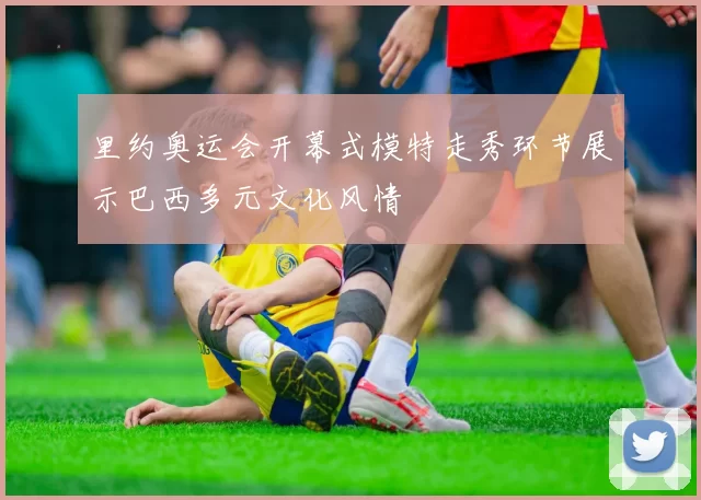 里约奥运会开幕式模特走秀环节展示巴西多元文化风情