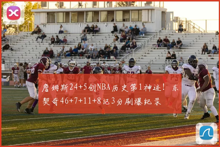 詹姆斯24+5创NBA历史第1神迹!东契奇46+7+11+8记3分刷爆纪录