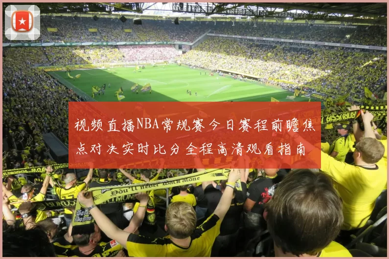 视频直播NBA常规赛今日赛程前瞻焦点对决实时比分全程高清观看指南