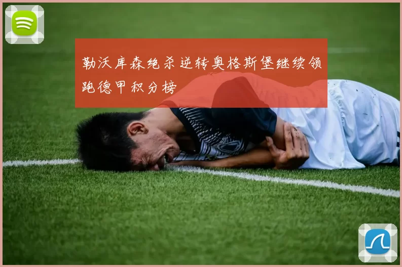 勒沃库森绝杀逆转奥格斯堡继续领跑德甲积分榜