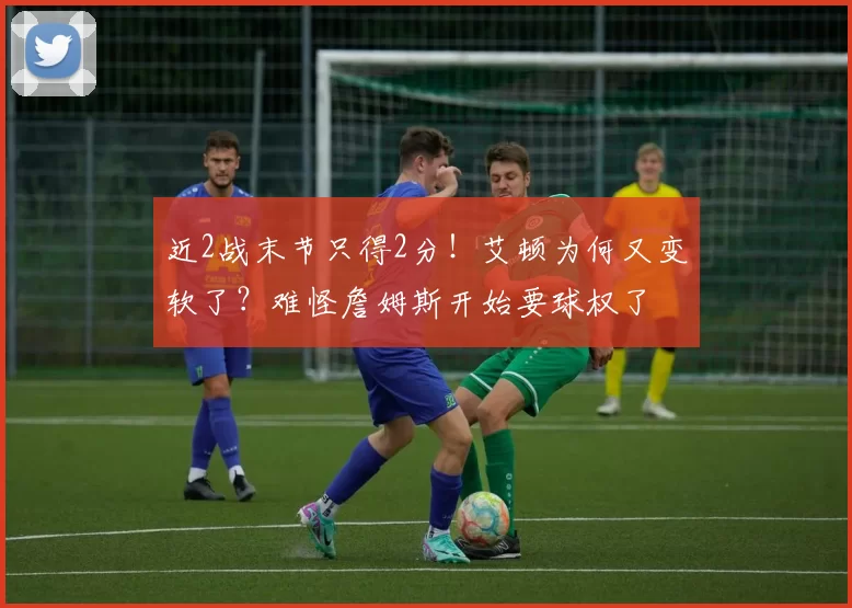 近2战末节只得2分！艾顿为何又变软了？难怪詹姆斯开始要球权了