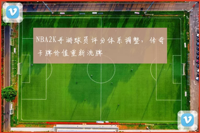 NBA2K手游球员评分体系调整,传奇卡牌价值重新洗牌
