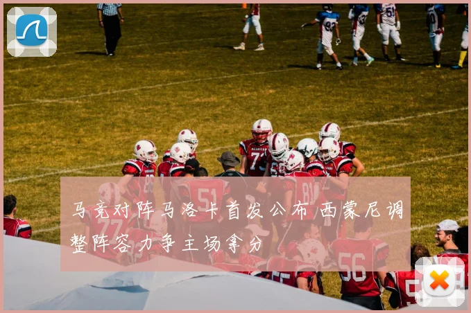 马竞对阵马洛卡首发公布 西蒙尼调整阵容力争主场拿分