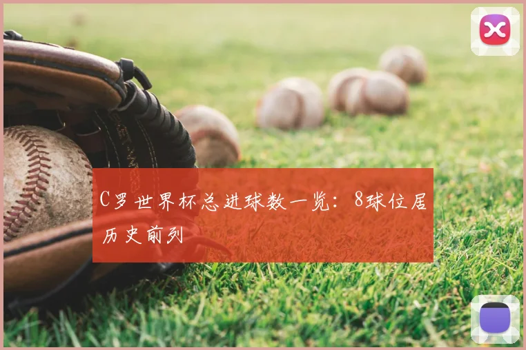 C罗世界杯总进球数一览:8球位居历史前列