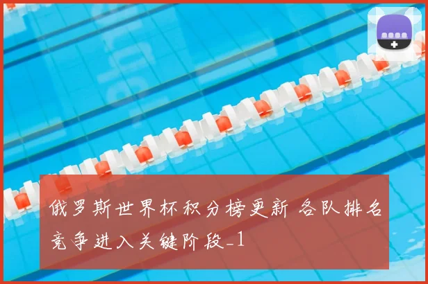俄罗斯世界杯积分榜更新 各队排名竞争进入关键阶段_1