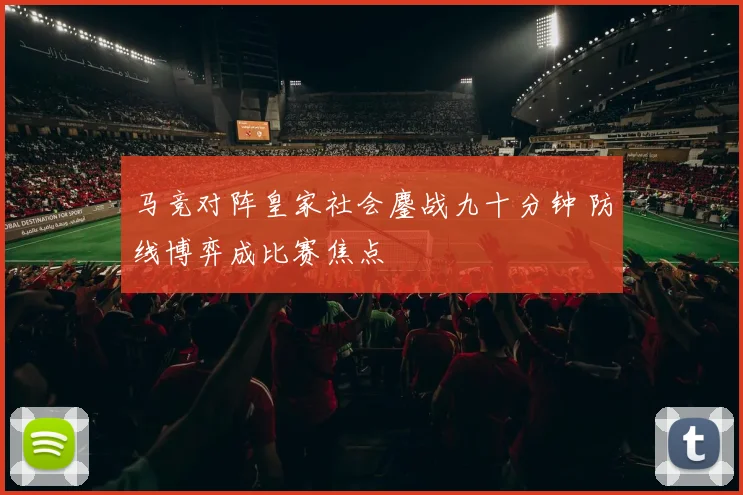 马竞对阵皇家社会鏖战九十分钟 防线博弈成比赛焦点