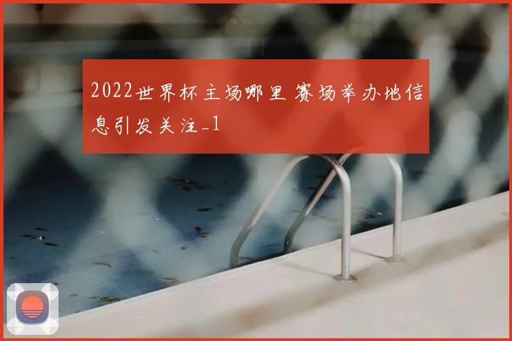 2022世界杯主场哪里 赛场举办地信息引发关注_1