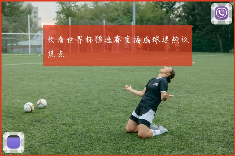 收看世界杯预选赛直播成球迷热议焦点
