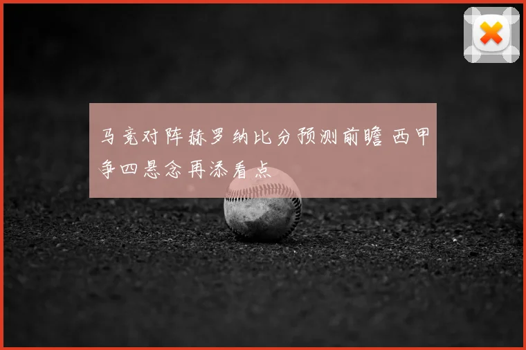 马竞对阵赫罗纳比分预测前瞻 西甲争四悬念再添看点