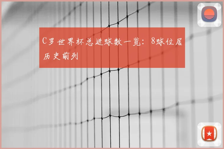 C罗世界杯总进球数一览:8球位居历史前列